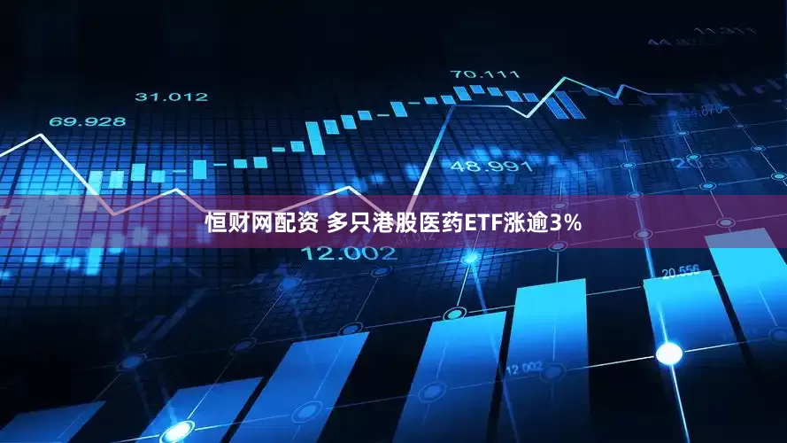 恒财网配资 多只港股医药ETF涨逾3%