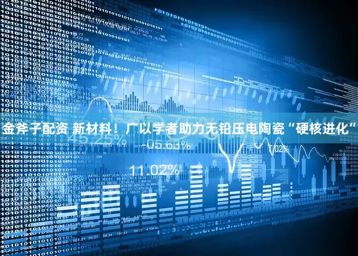金斧子配资 新材料！广以学者助力无铅压电陶瓷“硬核进化”