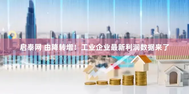 启泰网 由降转增！工业企业最新利润数据来了