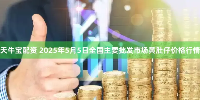 天牛宝配资 2025年5月5日全国主要批发市场黄肚仔价格行情