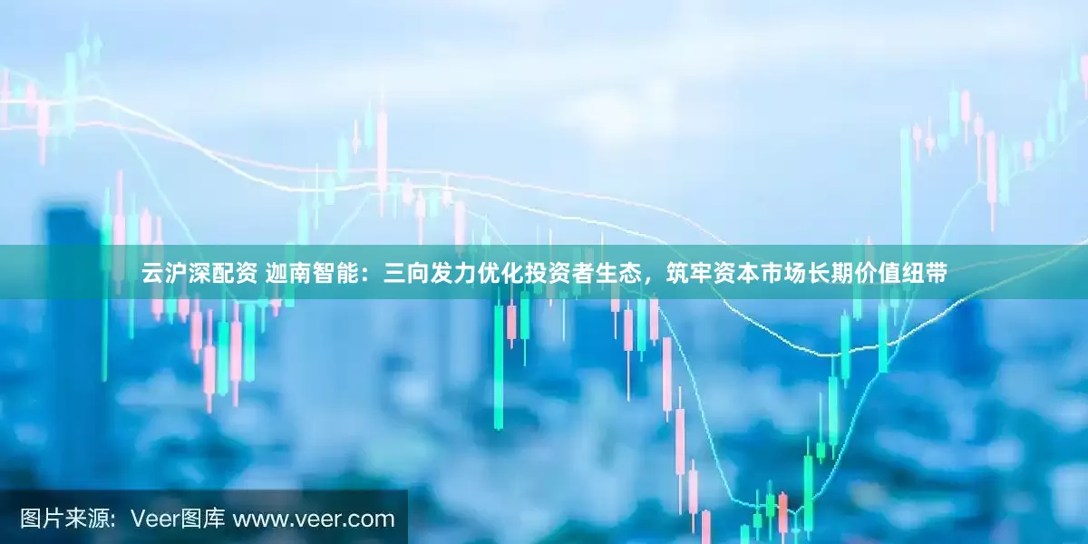 云沪深配资 迦南智能：三向发力优化投资者生态，筑牢资本市场长期价值纽带