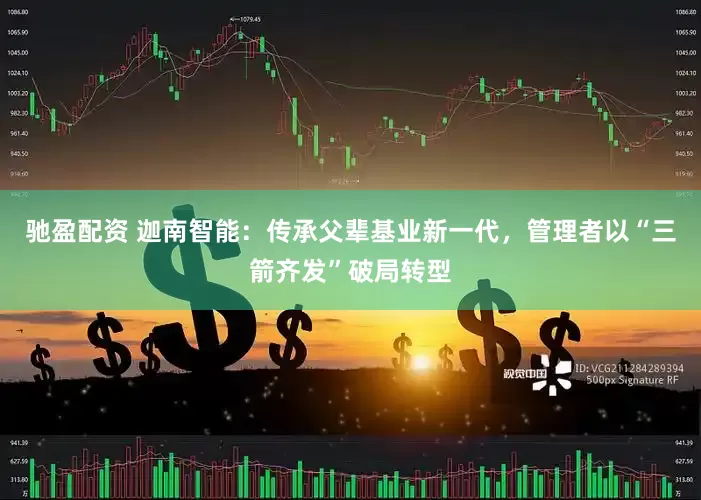 驰盈配资 迦南智能：传承父辈基业新一代，管理者以“三箭齐发”破局转型