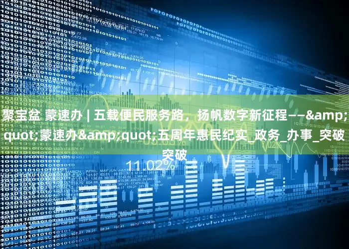 聚宝盆 蒙速办 | 五载便民服务路，扬帆数字新征程——&quot;蒙速办&quot;五周年惠民纪实_政务_办事_突破
