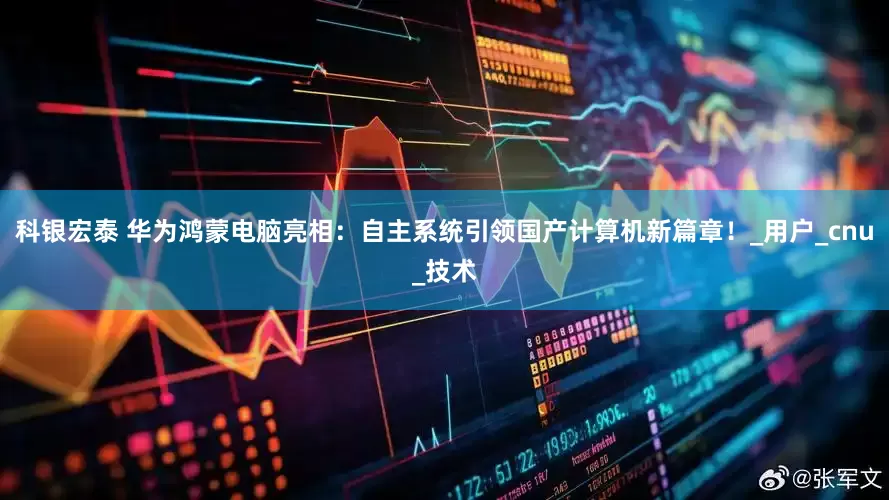 科银宏泰 华为鸿蒙电脑亮相：自主系统引领国产计算机新篇章！_用户_cnu_技术