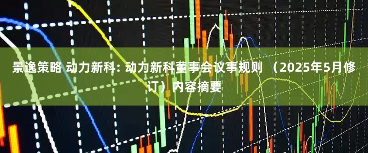 景逸策略 动力新科: 动力新科董事会议事规则 （2025年5月修订）内容摘要