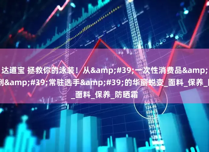 达道宝 拯救你的泳装！从&#39;一次性消费品&#39;到&#39;常驻选手&#39;的华丽蜕变_面料_保养_防晒霜
