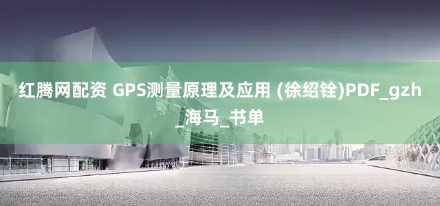 红腾网配资 GPS测量原理及应用 (徐绍铨)PDF_gzh_海马_书单