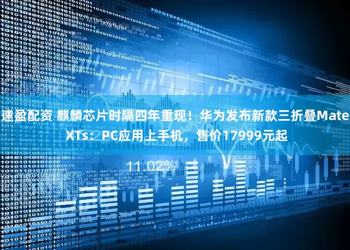 速盈配资 麒麟芯片时隔四年重现！华为发布新款三折叠Mate XTs：PC应用上手机，售价17999元起