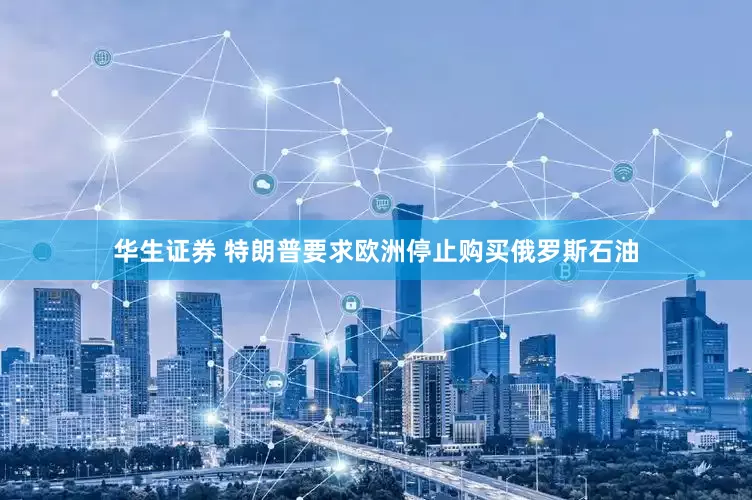 华生证券 特朗普要求欧洲停止购买俄罗斯石油