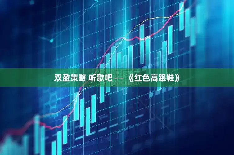 双盈策略 听歌吧—— 《红色高跟鞋》