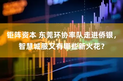 钜阵资本 东莞环协率队走进侨银，智慧城服又有哪些新火花？