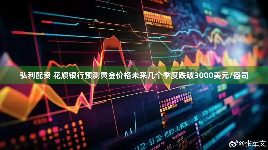 弘利配资 花旗银行预测黄金价格未来几个季度跌破3000美元/盎司