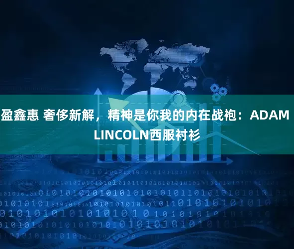 盈鑫惠 奢侈新解,精神是你我的内在战袍:ADAM LINCOLN西服衬衫